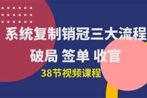(10171期)系统复制 销冠三大流程,破局 签单 收官(38节视频课)