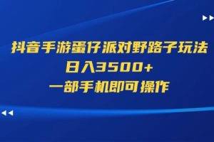 （11539期）抖音手游蛋仔派对野路子玩法，日入3500+，一部手机即可操作