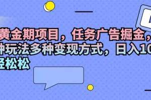 (11871期)2024黄金期项目,任务广告掘金,内有三种玩法多种变现方式,日入1000+…