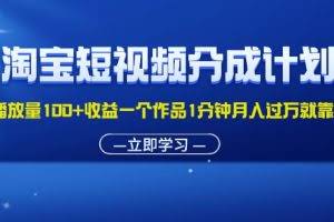 (11908期)淘宝短视频分成计划1万播放量100+收益一个作品1分钟月入过万就靠它了