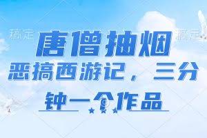 (11912期)唐僧抽烟,恶搞西游记,各平台风口赛道,三分钟一条作品,日入1000+