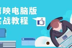 （13248期）剪映电脑版实战教程，0基础打造短视频剪辑高手，详解功能、工具与实操案例