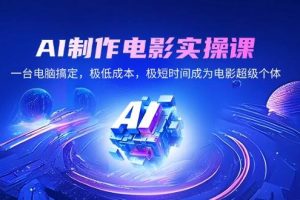 （14160期）AI制作电影实操课，一台电脑搞定，极低成本，极短时间成为电影超级个体