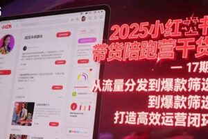 （15193期）2025小红书带货陪跑营干货-17期：从流量分发到爆款筛选 打造高效运营闭环