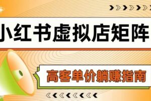 （14833期）小红书虚拟店矩阵，AI铺货/笔记狂怼/选品搬运/自动发货，高客单价躺赚指南