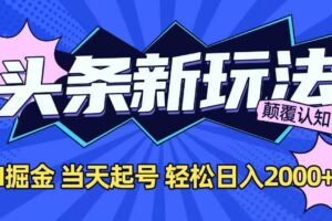 （15322期）今日头条最新掘金玩法，AI辅助，当天起号，第二天见收益，轻松日入2000+