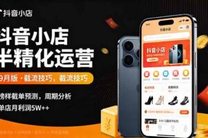 （16071期）抖音小店半精细化运营9月版，截流技巧,榜单预判,周期分析，单店月利润5w+