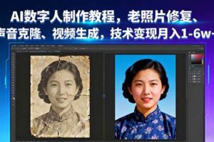 （16037期）AI数字人制作教程，老照片修复、声音克隆、视频生成，技术变现月入1-6w+
