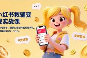 （17334期）小红书教辅变现实战课，从账号养号、爆款内容创作到私域转化，单月盈利可达2-5万元