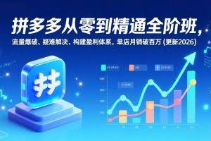（17148期）拼多多从零到精通全阶班，流量爆破、疑难解决，构建盈利体系，单店月销破百万(更新2026)