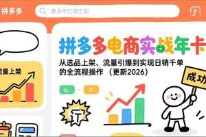 （17146期）拼多多电商实战年卡：从选品上架、流量引爆到实现日销千单的全流程操作（更新2026）