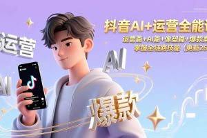 （17078期）抖音AI+运营全能课，运营篇+AI篇+像塑篇+爆款案例，掌握全链路技能（更新26年）