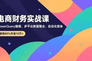 （16746期）电商财务实战课，Power Query建模、多平台数据整合、自动化报表，提效80%月省10万+