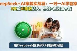 （16500期）DeepSeek+AI家教实战营：1对1AI学霸家教,3天成Ai家教达人,带娃+创收两不误