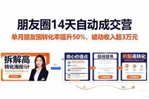 （16477期）朋友圈14天自动成交营：单月朋友圈转化率提升50%，被动收入超3万元