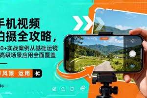 （16457期）手机视频拍摄全攻略，150+实战案例从基础运镜到高级场景应用全面覆盖