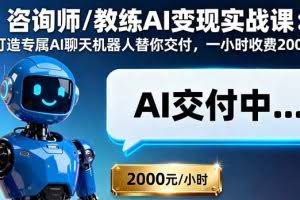 （16233期）咨询师/教练AI变现实战课：打造专属AI聊天机器人替你交付，一小时收费2000