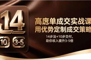 （17572期）高客单成交实战课：用优势定制成交策略，14步法+10步交付，助你收入提升3-5倍