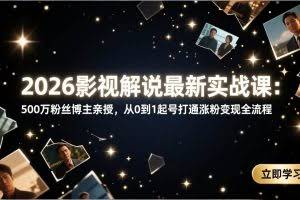 （17530期）2026影视解说最新实战课：500万粉丝博主亲授，从0到1起号打通涨粉变现全流程