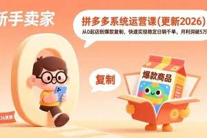 （18317期）拼多多系统运营课(更新4月)，从0起店到爆款复制，快速实现稳定日销千单，月利润破5万