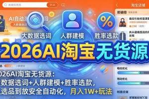 （18110期）2026AI淘宝无货源-4月19更新：大数据选词+人群建模+胜率选款，从选品到放大全自动化，月入1W+