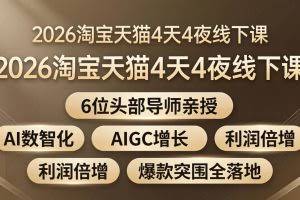 （18054期）2026淘宝天猫4天4夜线下课：6位头部导师亲授，AI数智化+AIGC增长+利润倍增+爆款突围全落地