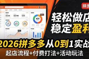 （17951期）2026拼多多从0到1实战-4月更新：最新起店流程+付费打法+活动玩法，轻松做店稳定盈利