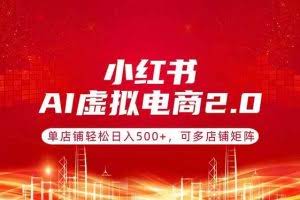 （17873期）小红书AI虚拟电商2.0，单店铺轻松日入500+，可多店铺矩阵