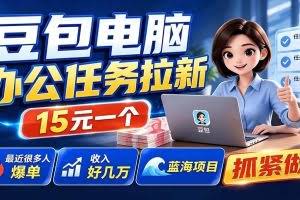（19536期）豆包电脑办公任务拉新项目，单价15元，最近很多人爆单，收入好几万，转化率超高，达人闭眼冲